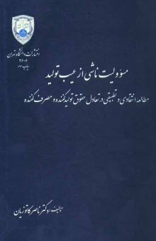 پایانه - مسوولیت ناشی از عیب تولید: مطالعه انتقادی و تطبیقی در تعادل حقوق تولیدکننده و مصرف کننده