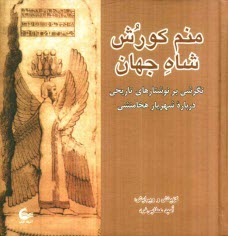 پایانه - منم کورش شاه جهان: نگرشی بر نوشتارهای تاریخی درباره شهریار هخامنشی